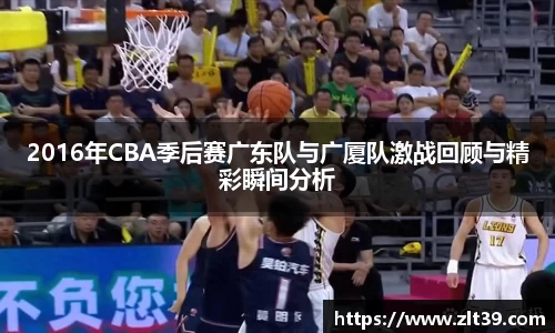 2016年CBA季后赛广东队与广厦队激战回顾与精彩瞬间分析