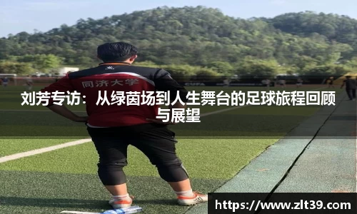 刘芳专访:从绿茵场到人生舞台的足球旅程回顾与展望